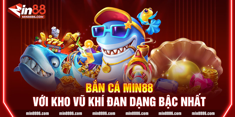 Bắn cá MIN88 với kho vũ khí đa dạng bậc nhất